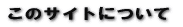 ���̃T�C�g�ɂ��� 